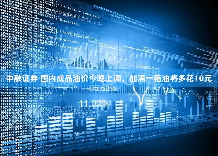 中融证券 国内成品油价今晚上调，加满一箱油将多花10元