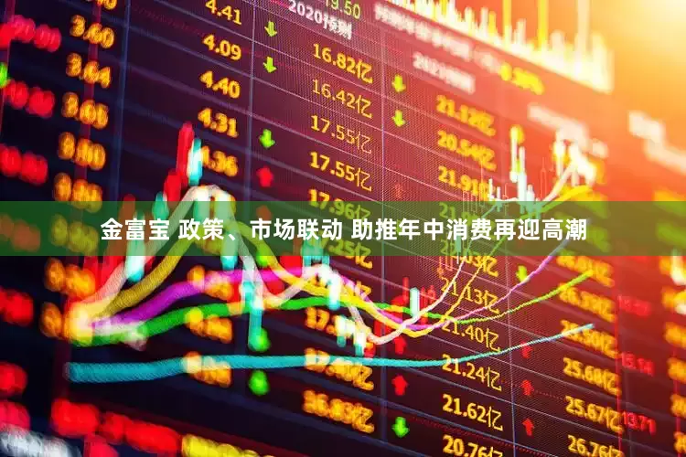 金富宝 政策、市场联动 助推年中消费再迎高潮
