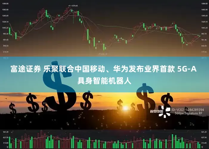 富途证券 乐聚联合中国移动、华为发布业界首款 5G-A 具身智能机器人