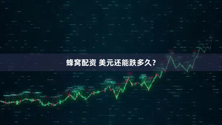 蜂窝配资 美元还能跌多久？