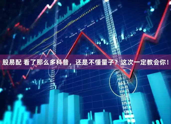股易配 看了那么多科普，还是不懂量子？这次一定教会你！