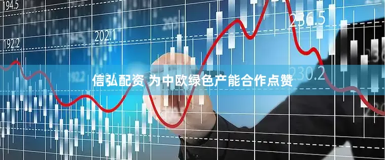 信弘配资 为中欧绿色产能合作点赞