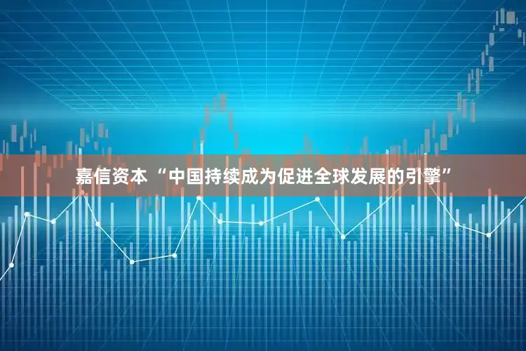 嘉信资本 “中国持续成为促进全球发展的引擎”