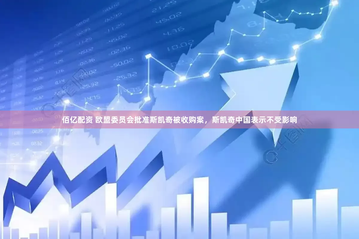 佰亿配资 欧盟委员会批准斯凯奇被收购案，斯凯奇中国表示不受影响