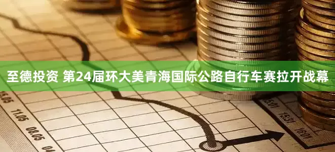 至德投资 第24届环大美青海国际公路自行车赛拉开战幕