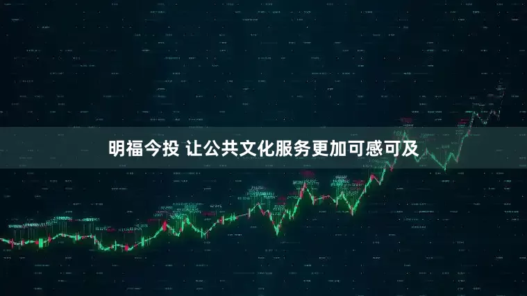 明福今投 让公共文化服务更加可感可及