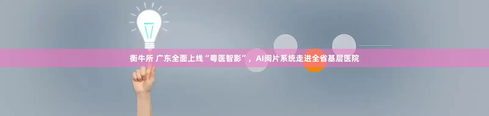 衡牛所 广东全面上线“粤医智影”，AI阅片系统走进全省基层医院