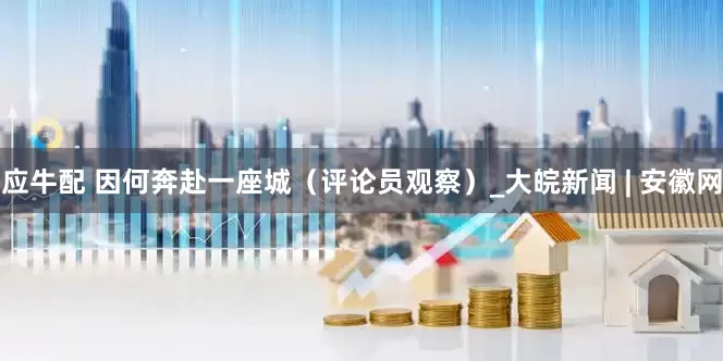 应牛配 因何奔赴一座城（评论员观察）_大皖新闻 | 安徽网