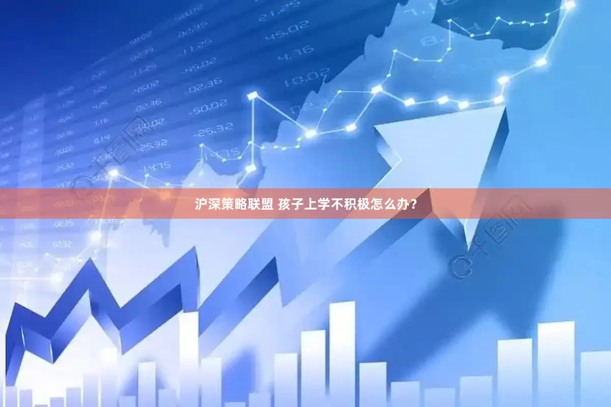 沪深策略联盟 孩子上学不积极怎么办？