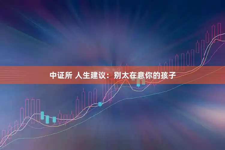 中证所 人生建议：别太在意你的孩子