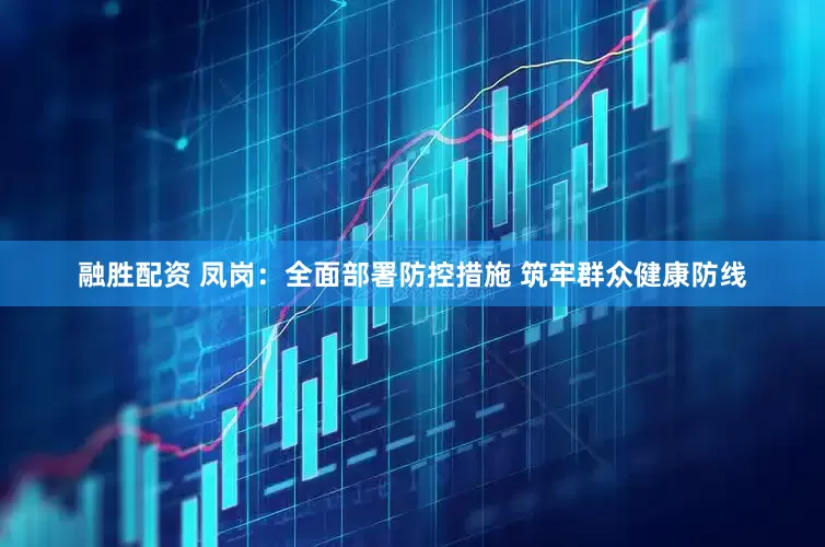 融胜配资 凤岗：全面部署防控措施 筑牢群众健康防线