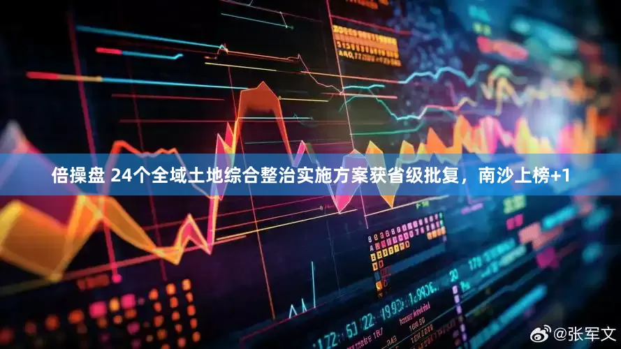 倍操盘 24个全域土地综合整治实施方案获省级批复，南沙上榜+1