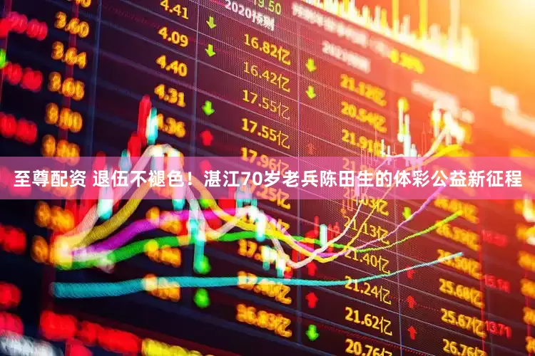 至尊配资 退伍不褪色！湛江70岁老兵陈田生的体彩公益新征程