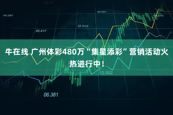 牛在线 广州体彩480万“集星添彩”营销活动火热进行中！