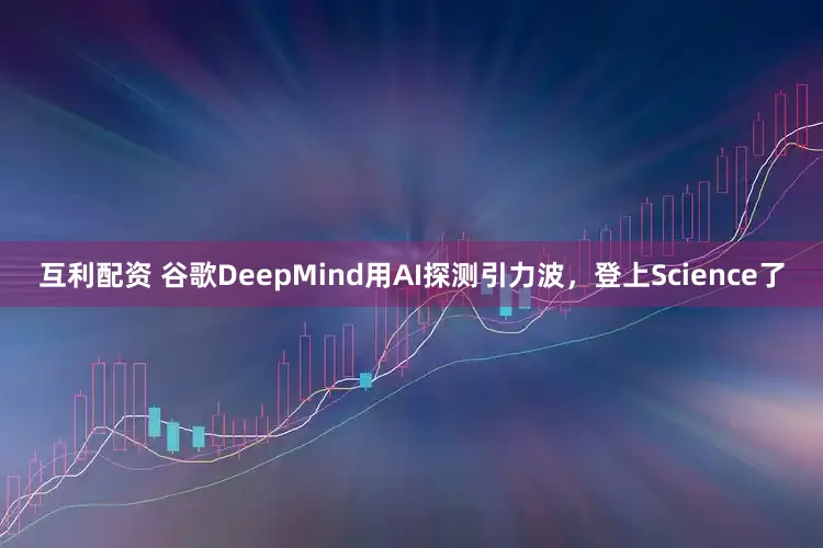 互利配资 谷歌DeepMind用AI探测引力波，登上Science了