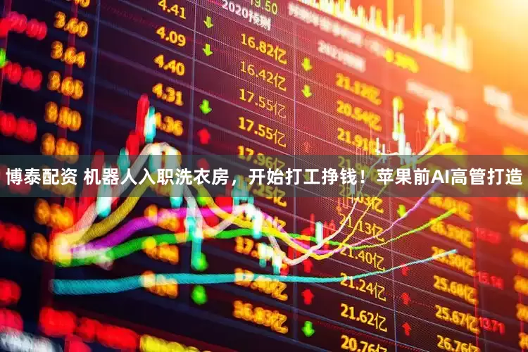 博泰配资 机器人入职洗衣房，开始打工挣钱！苹果前AI高管打造